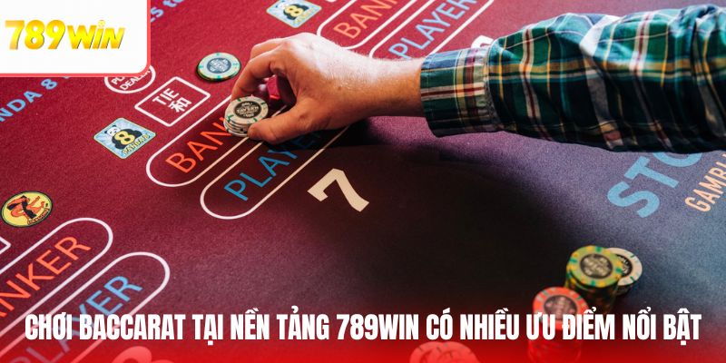 Chơi Baccarat tại nền tảng 789Win có nhiều ưu điểm nổi bật