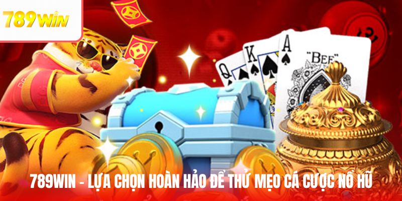 789WIN – lựa chọn hoàn hảo để thử mẹo cá cược nổ hũ