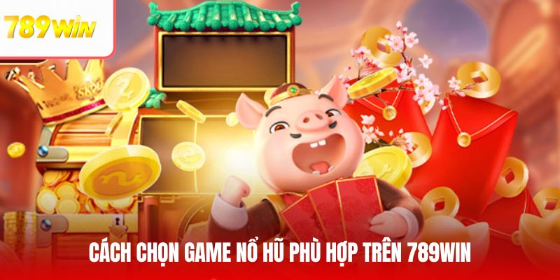Cách chọn game nổ hũ phù hợp